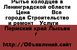 Рытье колодцев в Ленинградской области › Цена ­ 4 000 - Все города Строительство и ремонт » Услуги   . Пермский край,Лысьва г.